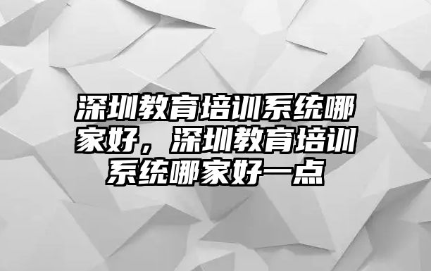 深圳教育培訓系統(tǒng)哪家好，深圳教育培訓系統(tǒng)哪家好一點