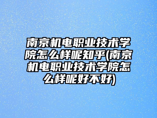 南京機電職業(yè)技術(shù)學(xué)院怎么樣呢知乎(南京機電職業(yè)技術(shù)學(xué)院怎么樣呢好不好)