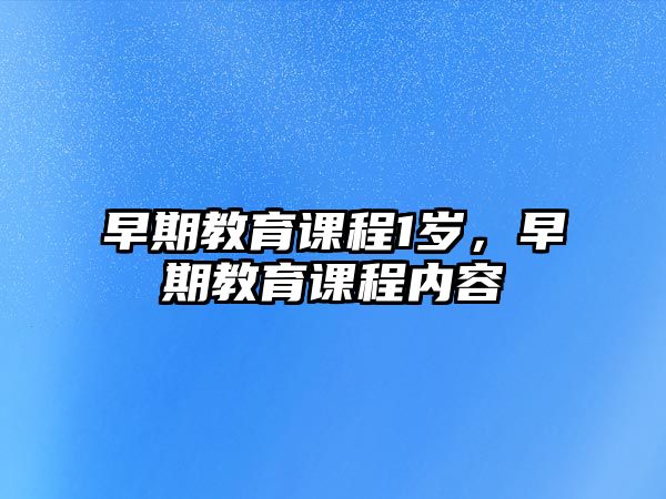 早期教育課程1歲，早期教育課程內(nèi)容