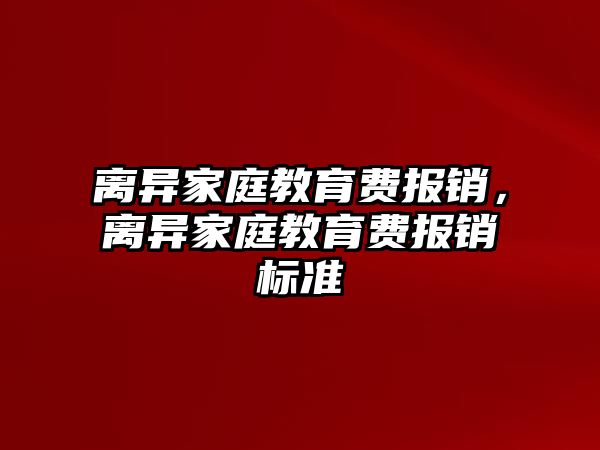 離異家庭教育費報銷，離異家庭教育費報銷標準