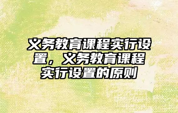 義務教育課程實行設置，義務教育課程實行設置的原則