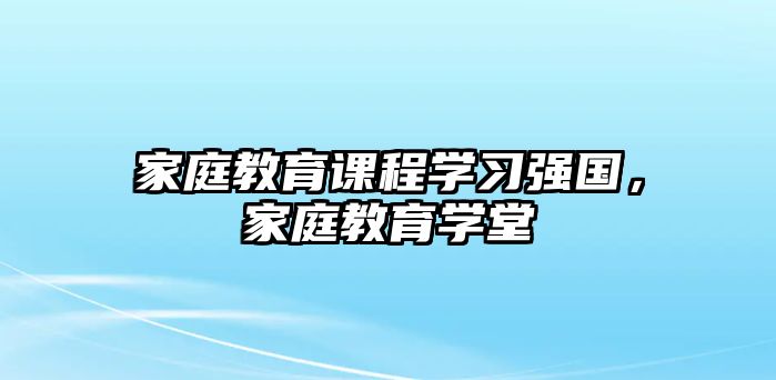 家庭教育課程學習強國，家庭教育學堂