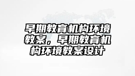 早期教育機構環(huán)境教案，早期教育機構環(huán)境教案設計