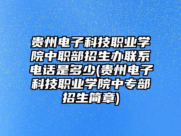 貴州電子科技職業(yè)學院中職部招生辦聯(lián)系電話是多少(貴州電子科技職業(yè)學院中專部招生簡章)