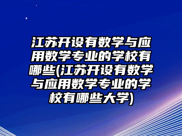 江蘇開設(shè)有數(shù)學(xué)與應(yīng)用數(shù)學(xué)專業(yè)的學(xué)校有哪些(江蘇開設(shè)有數(shù)學(xué)與應(yīng)用數(shù)學(xué)專業(yè)的學(xué)校有哪些大學(xué))