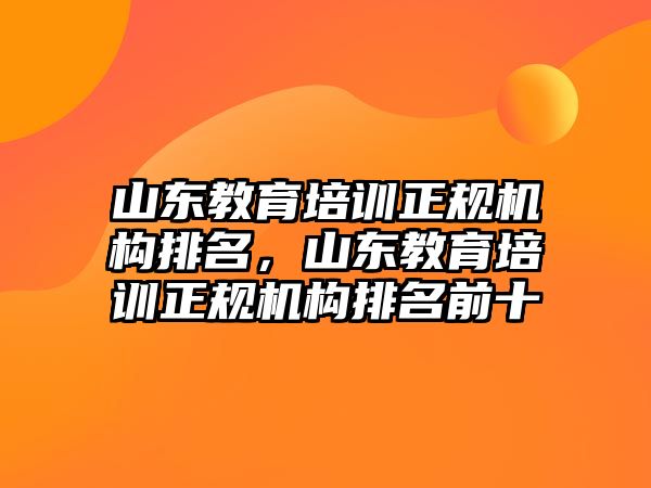 山東教育培訓正規(guī)機構排名，山東教育培訓正規(guī)機構排名前十