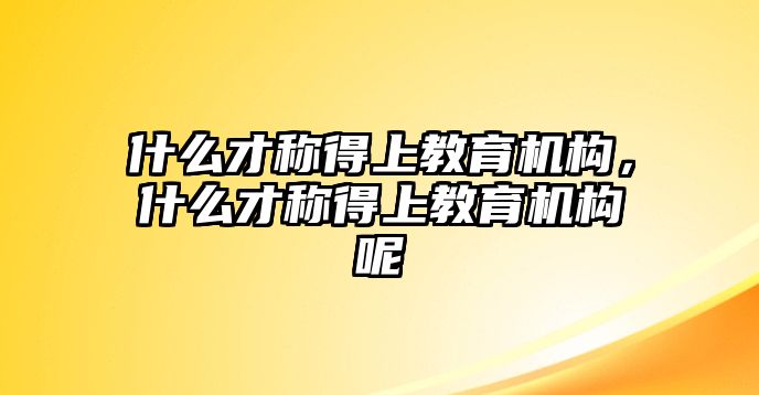 什么才稱得上教育機構(gòu)，什么才稱得上教育機構(gòu)呢