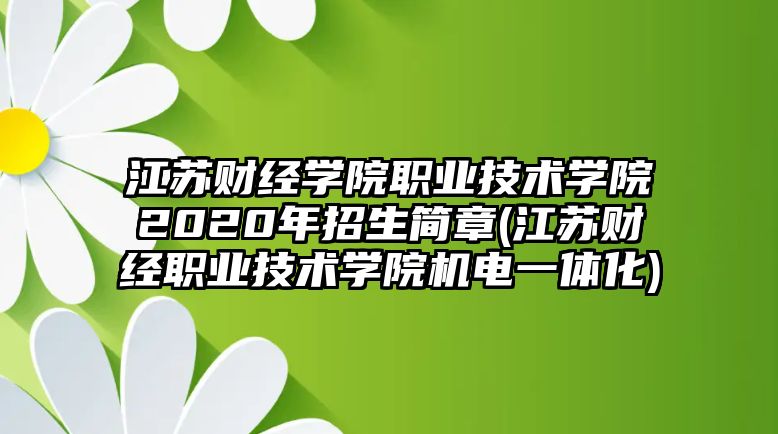 江蘇財經(jīng)學(xué)院職業(yè)技術(shù)學(xué)院2020年招生簡章(江蘇財經(jīng)職業(yè)技術(shù)學(xué)院機電一體化)