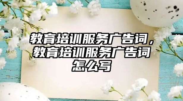 教育培訓(xùn)服務(wù)廣告詞，教育培訓(xùn)服務(wù)廣告詞怎么寫