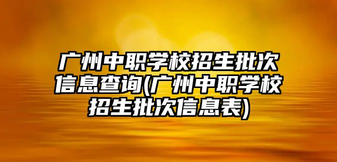 廣州中職學(xué)校招生批次信息查詢(廣州中職學(xué)校招生批次信息表)