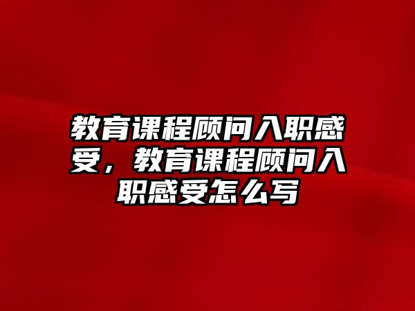 教育課程顧問入職感受，教育課程顧問入職感受怎么寫