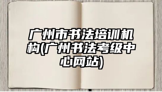 廣州市書法培訓(xùn)機(jī)構(gòu)(廣州書法考級(jí)中心網(wǎng)站)