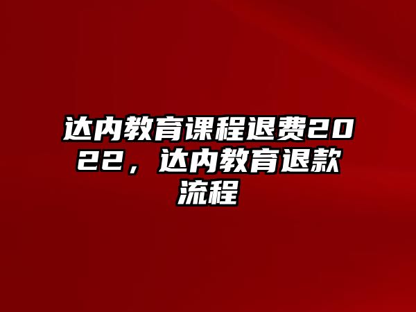 達(dá)內(nèi)教育課程退費(fèi)2022，達(dá)內(nèi)教育退款流程