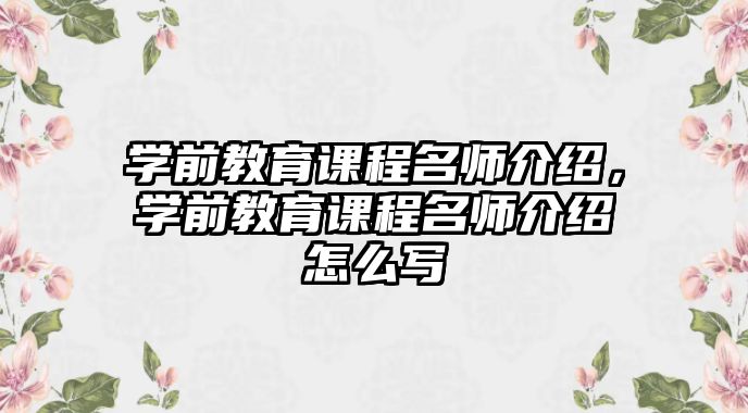 學前教育課程名師介紹，學前教育課程名師介紹怎么寫