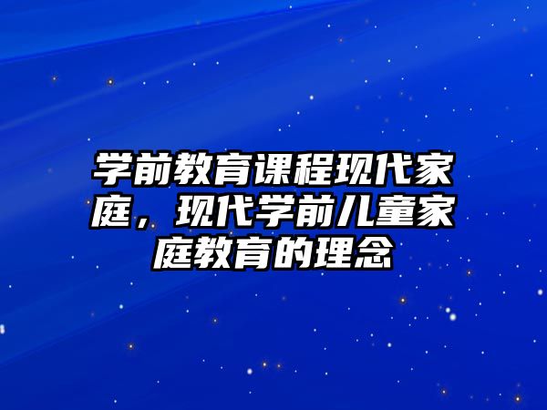 學(xué)前教育課程現(xiàn)代家庭，現(xiàn)代學(xué)前兒童家庭教育的理念