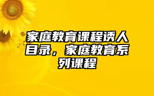 家庭教育課程誘人目錄，家庭教育系列課程