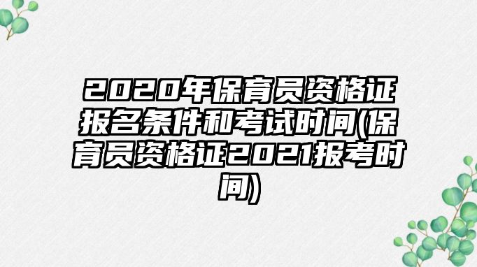 2020年保育員資格證報(bào)名條件和考試時(shí)間(保育員資格證2021報(bào)考時(shí)間)