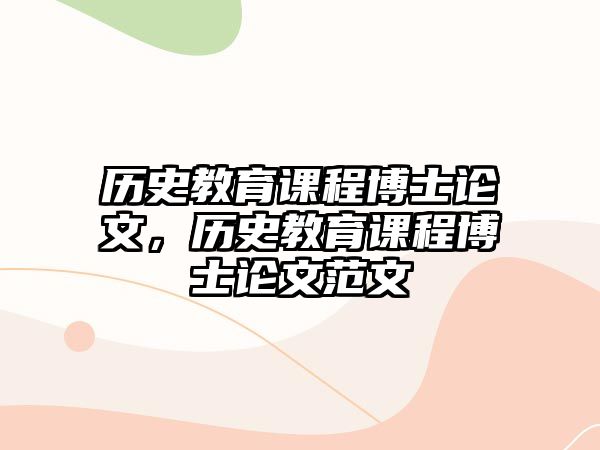 歷史教育課程博士論文，歷史教育課程博士論文范文