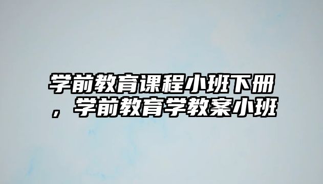 學(xué)前教育課程小班下冊(cè)，學(xué)前教育學(xué)教案小班