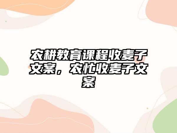 農(nóng)耕教育課程收麥子文案，農(nóng)忙收麥子文案