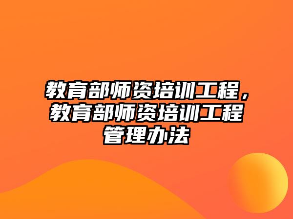 教育部師資培訓(xùn)工程，教育部師資培訓(xùn)工程管理辦法