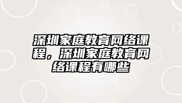 深圳家庭教育網絡課程，深圳家庭教育網絡課程有哪些