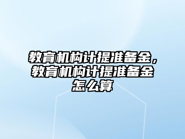 教育機(jī)構(gòu)計(jì)提準(zhǔn)備金，教育機(jī)構(gòu)計(jì)提準(zhǔn)備金怎么算