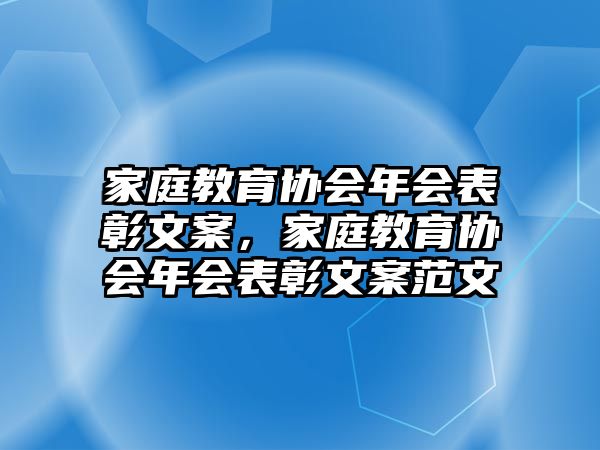 家庭教育協(xié)會(huì)年會(huì)表彰文案，家庭教育協(xié)會(huì)年會(huì)表彰文案范文