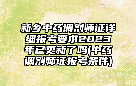 新鄉(xiāng)中藥調(diào)劑師證詳細(xì)報(bào)考要求2023年已更新了嗎(中藥調(diào)劑師證報(bào)考條件)