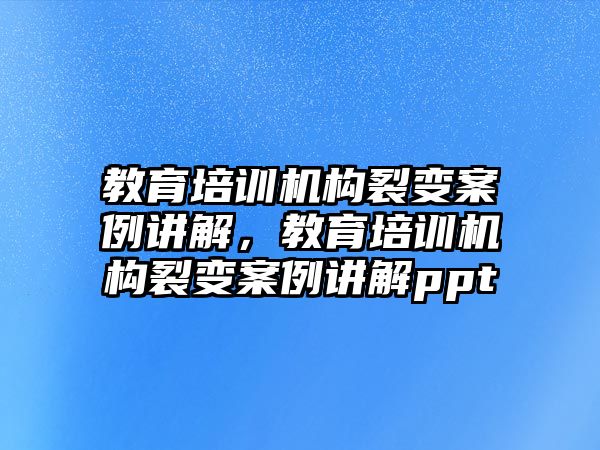 教育培訓(xùn)機(jī)構(gòu)裂變案例講解，教育培訓(xùn)機(jī)構(gòu)裂變案例講解ppt