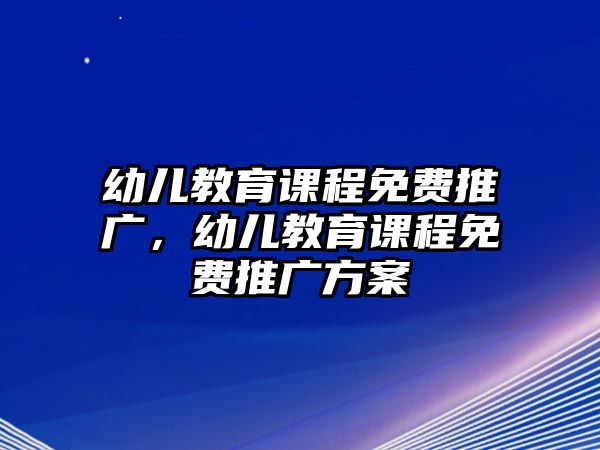 幼兒教育課程免費(fèi)推廣，幼兒教育課程免費(fèi)推廣方案