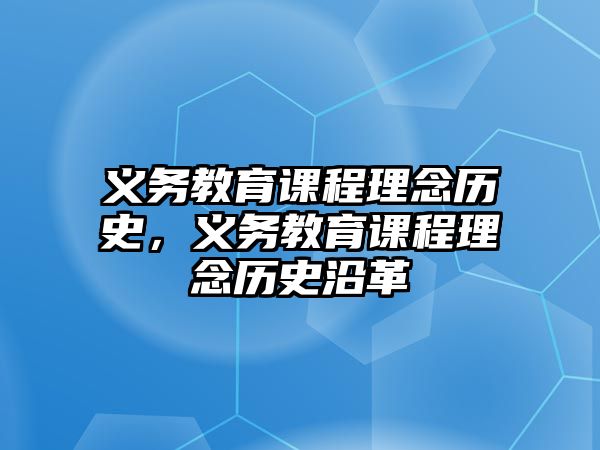 義務(wù)教育課程理念歷史，義務(wù)教育課程理念歷史沿革