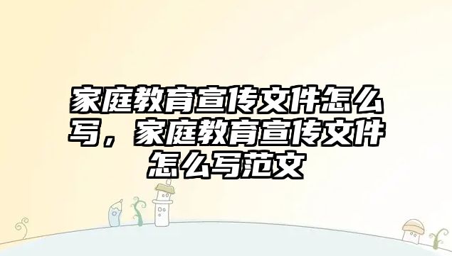 家庭教育宣傳文件怎么寫(xiě)，家庭教育宣傳文件怎么寫(xiě)范文