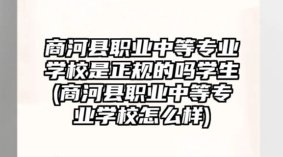 商河縣職業(yè)中等專業(yè)學(xué)校是正規(guī)的嗎學(xué)生(商河縣職業(yè)中等專業(yè)學(xué)校怎么樣)