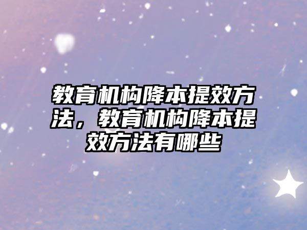 教育機構降本提效方法，教育機構降本提效方法有哪些