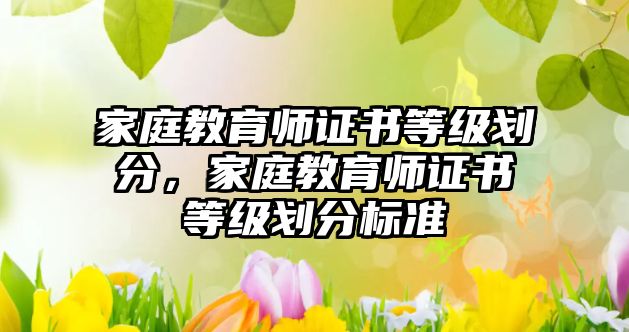 家庭教育師證書等級劃分，家庭教育師證書等級劃分標(biāo)準(zhǔn)