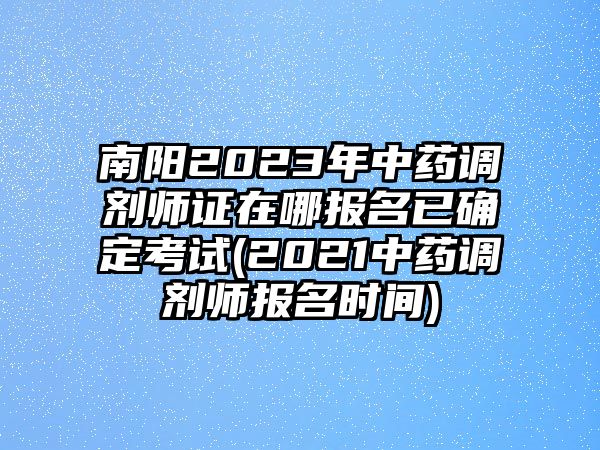 南陽2023年中藥調(diào)劑師證在哪報(bào)名已確定考試(2021中藥調(diào)劑師報(bào)名時(shí)間)