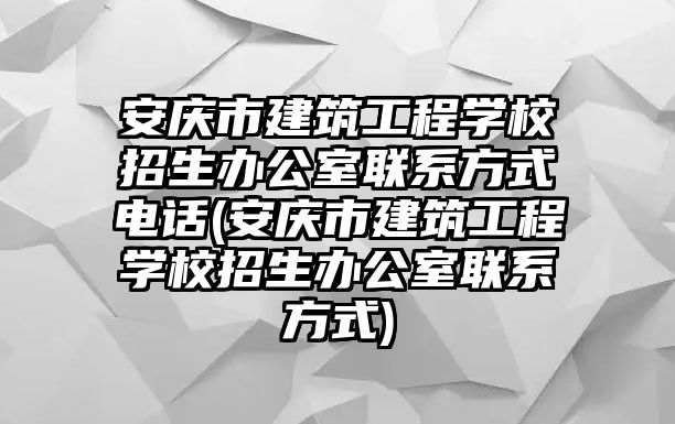 安慶市建筑工程學(xué)校招生辦公室聯(lián)系方式電話(安慶市建筑工程學(xué)校招生辦公室聯(lián)系方式)