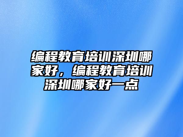 編程教育培訓深圳哪家好，編程教育培訓深圳哪家好一點