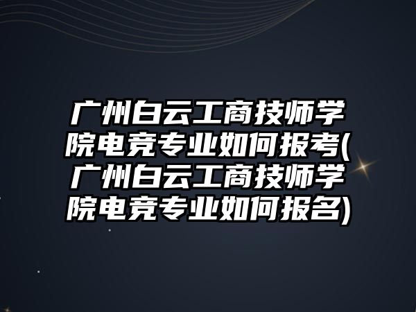 廣州白云工商技師學(xué)院電競專業(yè)如何報(bào)考(廣州白云工商技師學(xué)院電競專業(yè)如何報(bào)名)