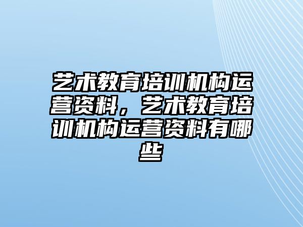 藝術(shù)教育培訓(xùn)機構(gòu)運營資料，藝術(shù)教育培訓(xùn)機構(gòu)運營資料有哪些