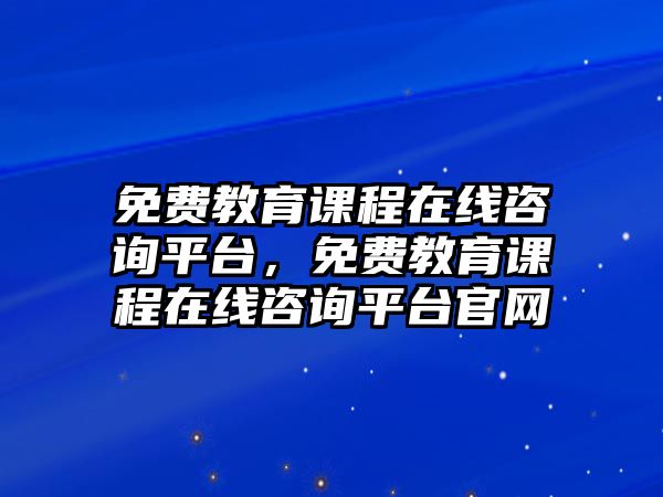 免費(fèi)教育課程在線咨詢平臺(tái)，免費(fèi)教育課程在線咨詢平臺(tái)官網(wǎng)