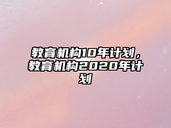 教育機(jī)構(gòu)10年計劃，教育機(jī)構(gòu)2020年計劃