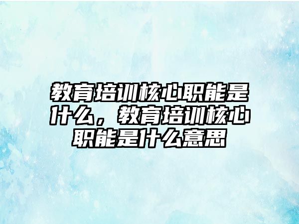 教育培訓(xùn)核心職能是什么，教育培訓(xùn)核心職能是什么意思