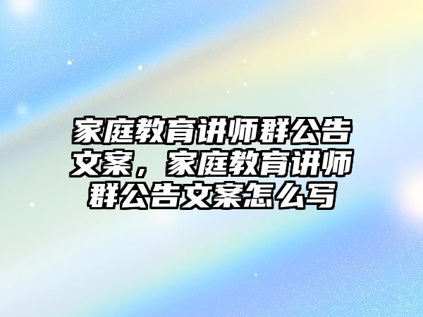 家庭教育講師群公告文案，家庭教育講師群公告文案怎么寫