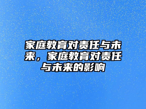 家庭教育對責(zé)任與未來，家庭教育對責(zé)任與未來的影響