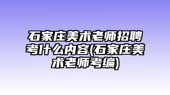 石家莊美術(shù)老師招聘考什么內(nèi)容(石家莊美術(shù)老師考編)