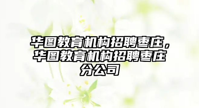 華圖教育機構招聘棗莊，華圖教育機構招聘棗莊分公司