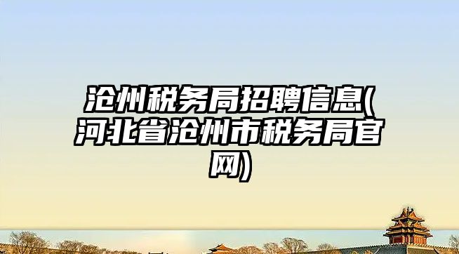 滄州稅務(wù)局招聘信息(河北省滄州市稅務(wù)局官網(wǎng))