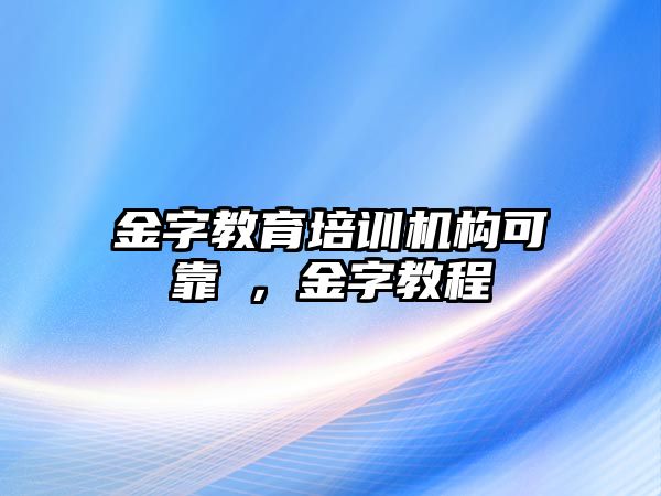 金字教育培訓機構(gòu)可靠嘢，金字教程